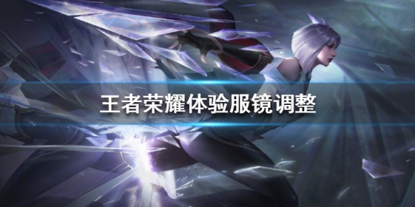 王者荣耀体验服镜调整了什么_王者荣耀体验服镜调整内容一览