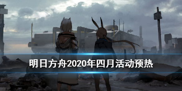 明日方舟四月有什么活动_明日方舟四月活动更新汇总