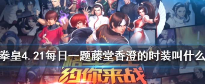 拳皇98OL手游4.21每日一题答案_藤堂香澄的时装叫什么