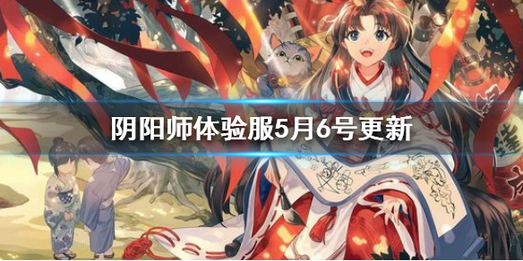阴阳师体验服5月6日更新了什么_阴阳师体验服5月6日更新内容汇总