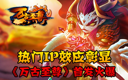 热门IP效应彰显《万古至尊》首发火爆