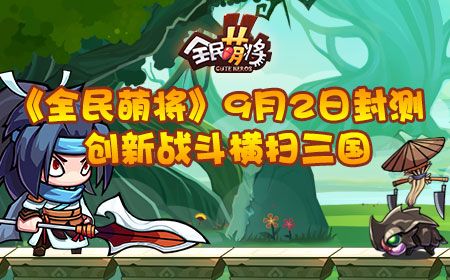 《全民萌将》9月2日封测，创新战斗横扫三国