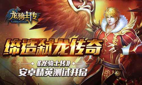 缔造弑龙传奇《龙骑士传》安卓精英测试今日开启