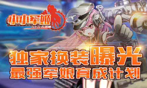 最强军娘育成计划《小小军姬》独家换装曝光
