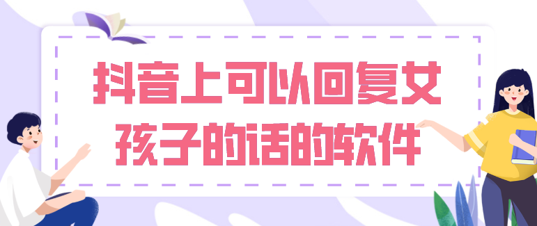 抖音上可以回復(fù)女孩子的話的軟件