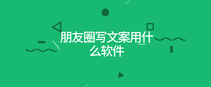 朋友圈写文案用什么软件