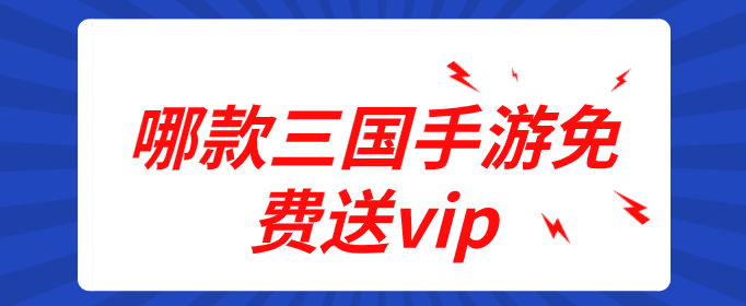 哪款三国手游免费送vip