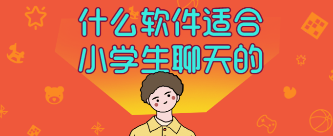 什么软件适合小学生聊天的